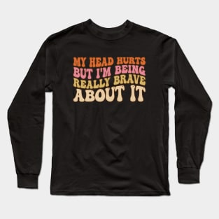 Groovy My Head Hurts But I'm Being Really Brave About It Long Sleeve T-Shirt